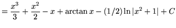 $ = \displaystyle{ {x^3 \over 3}+ {x^2 \over 2}-x }
+ \displaystyle{ \arctan x } - \displaystyle{ (1/2)\ln \vert x^2+1\vert } + C $