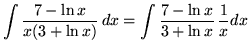 $ \displaystyle{ \int { 7 - \ln x \over x (3+ \ln x) } \,dx }
= \displaystyle{ \int { 7 - \ln x \over 3+ \ln x } \, {1 \over x} dx } $