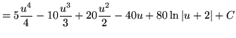 $ = \displaystyle{ 5{u^4 \over 4} - 10{u^3 \over 3} + 20{u^2 \over 2} - 40u + 80 \ln \vert u+2\vert } + C $