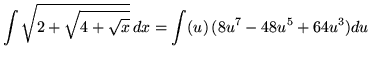 $ \displaystyle{ \int \sqrt{ 2 + \sqrt{ 4 + \sqrt{x} } } \, dx } = \displaystyle{ \int (u) \, (8u^7-48u^5+64u^3) du } $