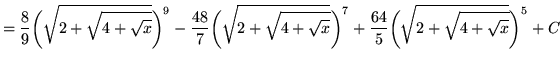 $ = \displaystyle{ {8 \over 9}\bigg(\sqrt{ 2 + \sqrt{ 4 + \sqrt{x} } }\bigg)^9 -...
...}\bigg)^7 + {64 \over 5}\bigg(\sqrt{ 2 + \sqrt{ 4 + \sqrt{x} } }\bigg)^5 } + C $