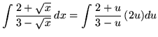 $ \displaystyle{ \int { 2+\sqrt{x} \over 3-\sqrt{x} } \,dx } = \displaystyle{ \int { 2+u \over 3-u } \, (2u)du } $