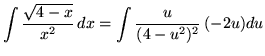 $ \displaystyle{ \int { \sqrt{4-x} \over x^2 } \, dx } = \displaystyle{ \int { u \over (4-u^2)^2 } \, (-2u) du } $