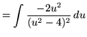 $ = \displaystyle{ \int { -2u^2 \over (u^2-4)^2 } \, du } $