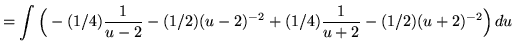 $ = \displaystyle{ \int { \Big( -(1/4){1 \over u-2} - (1/2)(u-2)^{-2} + (1/4){1 \over u+2} - (1/2)(u+2)^{-2} \Big)} \,du } $