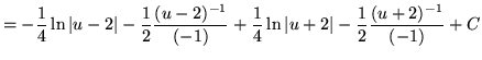 $ = \displaystyle{ -{1 \over 4} \ln \vert u-2\vert - {1 \over 2}{(u-2)^{-1} \ove...
... } + {1 \over 4}\ln \vert u+2\vert - {1 \over 2}{(u+2)^{-1} \over (-1) } } + C $