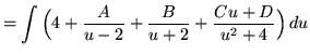 $ = \displaystyle{ \int { \Big( 4 + {A \over u-2} + {B \over u+2} + {Cu+D \over u^2+4 } \Big) } \,du } $