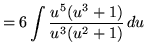 $ = \displaystyle{ 6 \int { u^5(u^3+1) \over u^3(u^2+1) } \, du } $