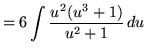 $ = \displaystyle{ 6 \int { u^2(u^3+1) \over u^2+1 } \, du } $