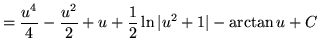 $ = \displaystyle{ {u^4 \over 4} - {u^2 \over 2} + u + {1 \over 2} \ln \vert u^2+1\vert - \arctan u } + C $