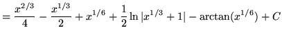 $ = \displaystyle{ {x^{2/3} \over 4} - {x^{1/3} \over 2} + x^{1/6} + {1 \over 2} \ln \vert x^{1/3}+1\vert - \arctan (x^{1/6}) } + C $