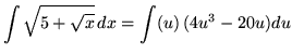 $ \displaystyle{ \int \sqrt{ 5 + \sqrt{x} } \, dx } = \displaystyle{ \int (u) \, (4u^3-20u) du } $