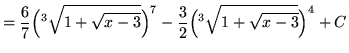 $ = \displaystyle{ {6 \over 7}\Big({^3}\sqrt{ 1 + \sqrt{x-3} }\Big)^7 - {3 \over 2}\Big({^3}\sqrt{ 1 + \sqrt{x-3} }\Big)^4 } + C $