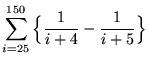 $ \displaystyle{ \sum_{i=25}^{150}
\Big\{ { 1 \over i+4 }- { 1 \over i+5 } \Big\} } $