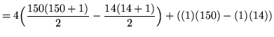 $ = \displaystyle{ 4 \Big( { 150(150+1) \over 2 } - { 14(14+1) \over 2 } \Big)
+ ( (1)(150) - (1)(14) ) } $