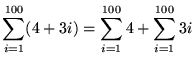 $ \displaystyle{ \sum_{i=1}^{100} (4 + 3i) } =
\displaystyle{ \sum_{i=1}^{100}4 } + \displaystyle{ \sum_{i=1}^{100} 3i } $