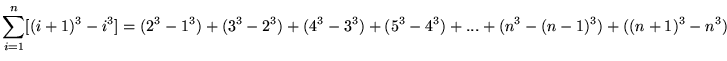 $ \displaystyle{ \sum_{i=1}^{n} [ (i+1)^3 - i^3 ] } = (2^3 - 1^3) + (3^3 - 2^3) + (4^3 - 3^3) + (5^3 - 4^3) + ... + (n^3 - (n-1)^3) + ((n+1)^3 - n^3) $