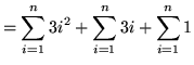 $ = \displaystyle{ \sum_{i=1}^{n} 3i^2 + \sum_{i=1}^{n} 3i + \sum_{i=1}^{n} 1 } $