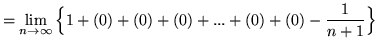 $
= \displaystyle{ \lim_{n \to \infty } \Big\{ 1 + (0) + (0) + (0) + ...
+ (0) + (0) - { 1 \over n+1 } \Big\} } $