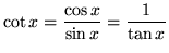 $ \displaystyle{ \cot x = { \cos x \over \sin x } = { 1 \over \tan x } } $