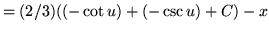 $ = \displaystyle{ (2/3)( (- \cot u) + (- \csc u) + C ) } - x $