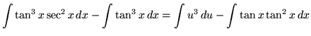 $ \displaystyle{ \int \tan^3 x \sec^2 x \, dx
- \int \tan^3 x \, dx } = \displaystyle{ \int u^3 \, du
- \int \tan x \tan^2 x \, dx } $