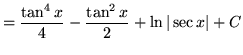 $ = \displaystyle{ { \tan^4 x \over 4 } - { \tan^2 x \over 2 } +
\ln\vert \sec x \vert } + C $