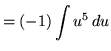 $ = \displaystyle{ (-1) \int { u^5} \, du } $