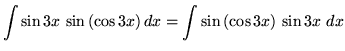 $ \displaystyle{\int{\sin{3x} \, \sin{(\cos{3x})} } \,dx }
= \displaystyle{\int{ \sin{(\cos{3x})} } \, \sin{3x} \ dx } $