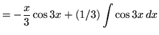 $ = \displaystyle{ - {x \over 3}\cos{3x} + (1/3)\int { \cos {3x} } \, dx } $