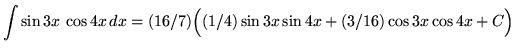 $ \displaystyle{ \int{\sin{3x} \, \cos{4x} } \,dx } = (16/7) \Big( \displaystyle{ (1/4) \sin{3x} \sin{4x} + (3/16) \cos{3x} \cos{4x} } + C \Big) $