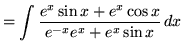 $ = \displaystyle{ \int{{e^x \sin{x} + e^x \cos{x} \over e^{-x}e^{x} + e^x\sin {x}} } \,dx} $