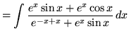 $ = \displaystyle{ \int{{e^x \sin{x} + e^x \cos{x} \over e^{-x+x} + e^x\sin {x}} } \,dx} $