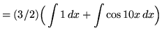 $ = \displaystyle{ (3/2) \Big( \int 1 \,dx + \int \cos 10x \,dx \Big) } $