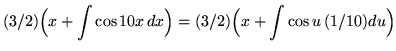 $ \displaystyle{ (3/2) \Big(x + \int \cos 10x \,dx \Big) } = \displaystyle{ (3/2) \Big(x + \int \cos u \, (1/10) du \Big) } $