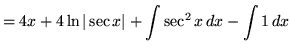 $ = \displaystyle{ 4x + 4 \ln\vert\sec x\vert + \int { \sec^2 x } \,dx - \int { 1 } \,dx } $