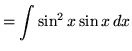 $ = \displaystyle{ \int \sin^2 x \sin x \, dx } $