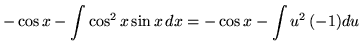 $ - \cos x - \displaystyle{ \int \cos^2 x \sin x \, dx } = - \cos x - \displaystyle{ \int u^2 \, (-1) du } $