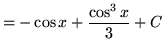 $ = - \cos x + \displaystyle{ \cos^3 x \over 3 } + C $