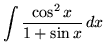 $ \displaystyle{ \int { \cos^2 x \over 1 + \sin x } \,dx } $