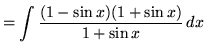 $ = \displaystyle{ \int { (1 - \sin x) (1 + \sin x) \over 1 + \sin x } \,dx}$
