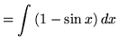 $ = \displaystyle{ \int { (1 - \sin x) } \,dx } $