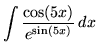 $ \displaystyle{ \int { \cos(5x) \over e^{ \sin(5x) } } \,dx } $
