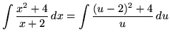 $ \displaystyle{ \int { x^2+4 \over x+2 } \,dx }
= \displaystyle{ \int { (u-2)^2+4 \over u } \, du } $