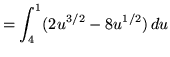 $ = \displaystyle{ \int_{4}^{1} ( 2u^{3/2} -8u^{1/2}) \, du } $