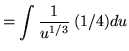 $ = \displaystyle{ \int { 1 \over u^{1/3} } \,(1/4) du } $