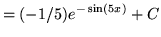 $ = (-1/5) \displaystyle{ e^{- \sin(5x) } + C } $