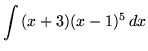 $ \displaystyle{ \int { (x+3) (x-1)^5 } \,dx } $