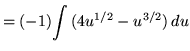 $ = (-1) \displaystyle{ \int { (4 u^{1/2} - u^{3/2} ) } \,du } $