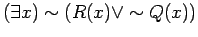 $( \exists x) \sim ( R(x) \vee \sim Q(x)) $